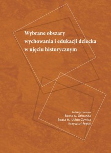 Wybrane obszary wychowania i edukacji dziecka w ujęciu historycznym; Beata A. Orłowska, Beata M. Uchto-Żywica, Krzysztof Prętki (red.)