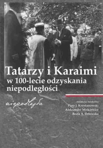 Tatarzy i Karaimi w 100-lecie odzyskania niepodległości; Piotr J. Krzyżanowski, Aleksander Miśkiewicz, Beata A. Orłowska (red.)