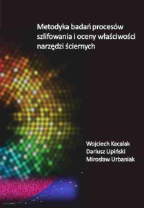 Wojciech Kacalak, Dariusz Lipiński, Mirosław Urbaniak; Metodyka badań procesów szlifowania i oceny właściwości narzędzi ściernych