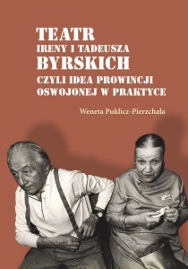 Weneta Puklicz-Pierzchała "Teatr Ireny i Tadeusza Byrskich, czyli idea prowincji oswojonej w praktyce"; ISBN 978-83-66703-79-7