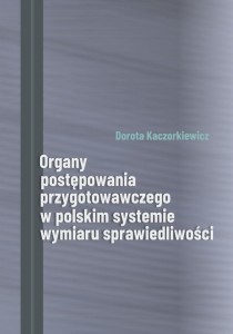 Dorota Kaczorkiewicz "Organy postępowania przygotowawczego w polskim systemie wymiaru sprawiedliwości"; 140 str.; ISBN 978-83-66703-78-0