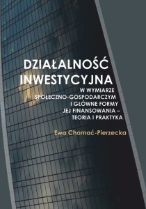 Ewa Chomać-Pierzecka "Działalność inwestycyjna w wymiarze społeczno-gospodarczym i główne formy jej finansowania - teoria i praktyka"; ISBN 978-83-66703-84-1; 141 str.