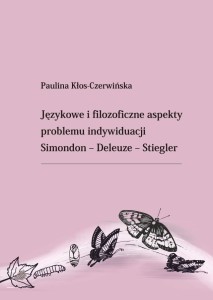 Paulina Kłos-Czerwińska "Językowe i filozoficzne aspekty problemu indywiduacji. Simondon - Deleuze - Stiegler; 301 str.; ISBN978-83-67705-00-4