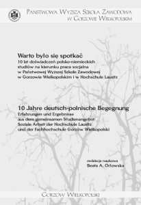 Warto było się spotkać 10 lat doświadczeń polsko-niemieckich studiów na kierunku praca socjalna w Państwowej Wyższej Szkole Zawodowej w Gorzowie Wielkopolskim i w Hochschule Lausitz. Beata A. Orłowska (red.)