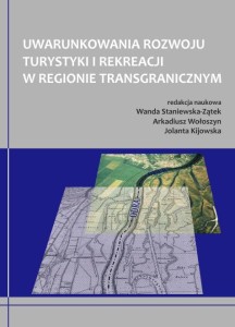 Uwarunkowania rozwoju turystyki i rekreacji w regionie transgranicznym. Wanda Staniewska-Zątek, Arkadiusz Wołoszyn, Jolanta Kijowska (red.)