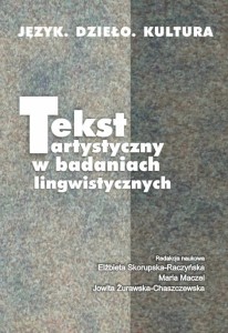 Tekst artystyczny w badaniach lingwistycznych. Seria: Język. Dzieło. Kultura. Elżbieta Skorupska-Raczyńska, Maria Maczel, Jowita Żurawska-Chaszczewska (red.)
