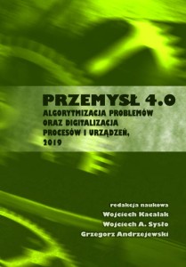 Przemysł 4.0. Algorytmizacja problemów oraz digitalizacja procesów i urządzeń; Wojciech Kacalak, Wojciech A. Sysło, Grzegorz Andrzejewski (red.)