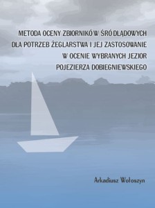 Metoda oceny zbiorników śródlądowych dla potrzeb żeglarstwa i jej zastosowanie w ocenie wybranych jezior Pojezierza Dobiegniewskiego. Arkadiusz Wołoszyn