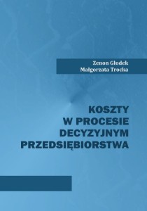 Zenon Głodek, Małgorzata Trocka "Koszty w procesie decyzyjnym przedsiębiorstwa" 