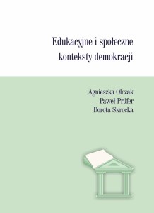 Edukacyjne i społeczne konteksty demokracji. Agnieszka Olczak, Paweł Prüfer, Dorota Skrocka (red.)
