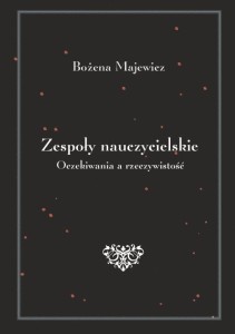 Bożena Majewicz "Zespoły nauczycielskie. Oczekiwania a rzeczywistość"