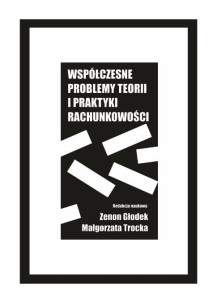 "Współczesne problemy teorii i praktyki rachunkowości", Zenon Głodek, Małgorzata Trocka (red.)