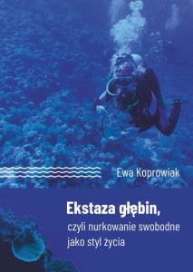 Ewa Koprowiak "Ekstaza głębin, czyli nurkowanie swobodne jako styl życia"; ISBN 978-83-66703-60-5