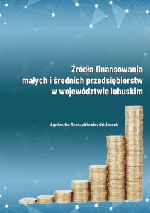 Agnieszka Szuszakiewicz-Idziaszek "Źródła finansowania małych i średnich przedsiębiorstw w województwie lubuskim"; ISBN 978-83-66703-67-4