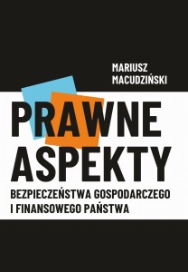 Mariusz Macudziński "Prawne aspekty bezpieczeństwa gospodarczego i finansowego państwa"; ISBN 978-83-66703-75-9