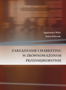 Agnieszka Wala, Anna Sobczak "Zarządzanie i marketing w zrównoważonym przedsiębiorstwie"; 126 str.;  ISBN 978-83-66703-11-7