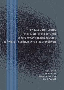 "Przekraczanie granic społeczno-gospodarczych jako wyzwanie organizacyjne w świetle współczesnych uwarunkowań"; Janusz Soboń, Małgorzata Chojnacka, Marcin Cywiński (red.); 158 str.; ISBN 978-83-67705-41-7
