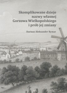 Dariusz A. Rymar "Skomplikowane dzieje nazwy własnej Gorzowa Wielkopolskiego i prób jej zmiany";  ISBN 978-83-67705-76-9; oprawa twarda; 206 str.