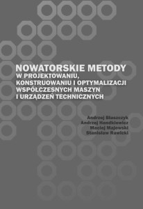 Andrzej Błaszczyk, Andrzej Handkiewicz, Maciej Majewski, Stanisław Rawicki "Nowatorskie metody w projektowaniu, konstruowaniu i optymalizacji współczesnych maszyn i urządzeń technicznych"