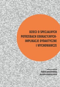 DZIECI O SPECJALNYCH POTRZEBACH EDUKACYJNYCH – IMPLIKACJE DYDAKTYCZNE I WYCHOWAWCZE. Danuta Umiastowska, Jolanta Gebreselassie (red.)