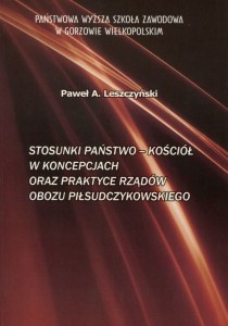 STOSUNKI PAŃSTWO-KOŚCIÓŁ W KONCEPCJACH ORAZ PRAKTYCE RZĄDÓW OBOZU PIŁSUDCZYKOWSKIEGO. Paweł A. Leszczyński
