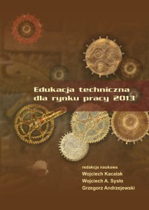 EDUKACJA TECHNICZNA  DLA RYNKU PRACY 2013. Wojciech Kacalak, Wojciech A. Sysło, Grzegorz Andrzejewski (red.)