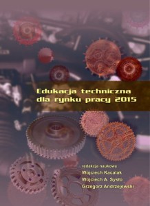 Edukacja techniczna dla rynku pracy 2015; Wojciech Kacalak, Wojciech A. Sysło, Grzegorz Andrzejewski (red.)