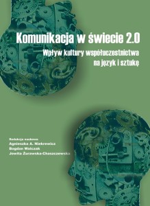 Komunikacja w świecie 2.0. Wpływ kultury współuczestnictwa na język i sztukę; Agnieszka A. Niekrewicz, Bogdan Walczak, Jowita Żurawska-Chaszczewska (red.)