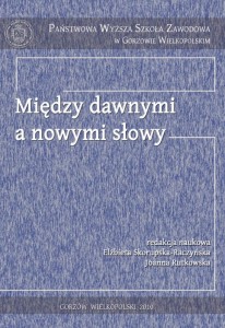 MIĘDZY DAWNYMI  A NOWYMI SŁOWY. Elżbieta Skorupska-Raczyńska, Joanna Rutkowska (red.)