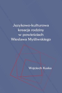 Wojciech Kuska "Językowo-kulturowa kreacja rodziny w powieściach Wiesława Myśliwskiego"
