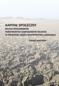 Łukasz Budzyński "Kapitał społeczny byłych pracowników Państwowych Gospodarstw Rolnych w północnej części województwa lubuskiego"; ISBN 978-83-66703-01-8