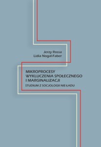 Jerzy Rossa, Lidia Nogal-Faber "Mikroprocesy wykluczenia społecznego i marginalizacji. Studium z socjologii nie-ładu"; ISBN 978-83-66703-52-0