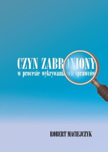 Robert Maciejczyk "Czyn zabroniony w procesie wykrywania ich sprawców"; ISBN 978-83-66703-50-6