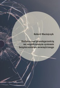 Robert Maciejczyk „Badania nad przestępczością we współczesnym systemie bezpieczeństwa wewnętrznego”; ISBN 978-83-66703-49-0
