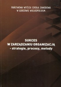 Sukces w zarządzaniu organizacją - strategie, procesy, metody. Grzegorz Drozdowski (red.)