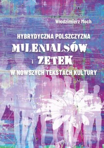 Włodzimierz Moch "Hybrydyczna polszczyzna "milenialsów" i "zetek" w nowszych tekstach kultury"; 224 str.; ISBN 978-83-67705-60-8