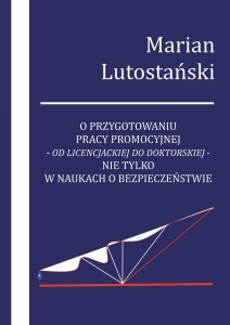 Marian Lutostański "O przygotowaniu pracy promocyjnej - od licencjackiej do doktorskiej - nie tylko w naukach o bezpieczeństwie"; ISBN 978-83-67705-72-1; 183 str.