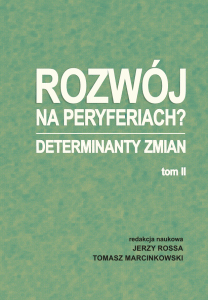 Rozwój na peryferiach? Determinanty zmian, t. II; Jerzy Rossa, Tomasz Marcinkowski (red.)