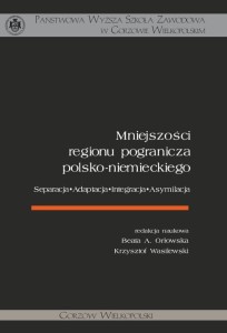 Mniejszości regionu pogranicza polsko-niemieckiego. Separacja - Adaptacja - Integracja - Asymilacja. Beata A. Orłowska, Krzysztof Wasilewski