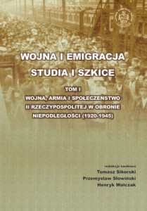 WOJNA I EMIGRACJA  STUDIA I SZKICE   TOM I WOJNA, ARMIA I SPOŁECZEŃSTWO  II RZECZYPOSPOLITEJ W OBRONIE NIEPODLEGŁOŚCI (1920-1945). Tomasz Sikorski, Przemysław Słowiński, Henryk Walczak (red.)