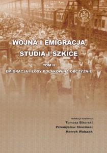 WOJNA I EMIGRACJA  STUDIA I SZKICE   TOM II EMIGRACJA I LOSY POLAKÓW NA OBCZYŹNIE. Tomasz Sikorski, Przemysław Słowiński, Henryk Walczak (red.)